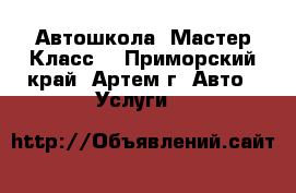 Автошкола «Мастер Класс» - Приморский край, Артем г. Авто » Услуги   